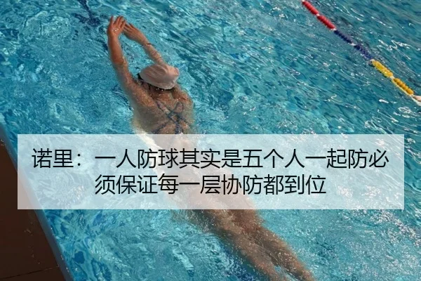 诺里:一人防球其实是五个人一起防必须保证每一层协防都到位
